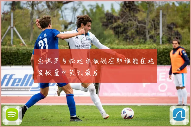 圣保罗与松达尔激战在即谁能在这场较量中笑到最后