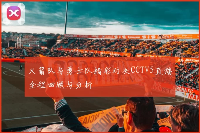 火箭队与勇士队精彩对决CCTV5直播全程回顾与分析