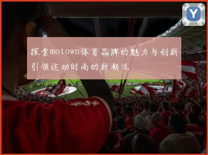 探索motown体育品牌的魅力与创新引领运动时尚的新潮流