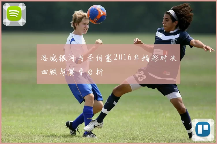 洛城银河与圣何塞2016年精彩对决回顾与赛季分析