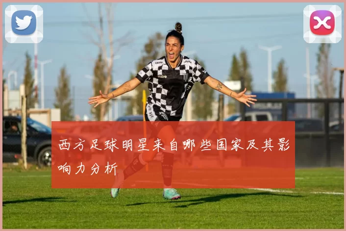 西方足球明星来自哪些国家及其影响力分析