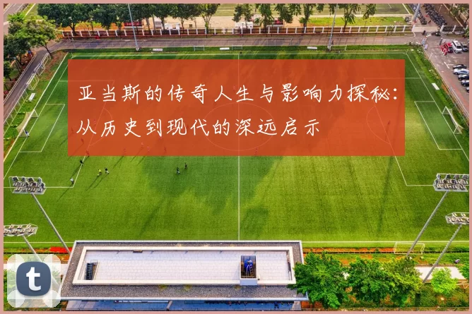 亚当斯的传奇人生与影响力探秘：从历史到现代的深远启示