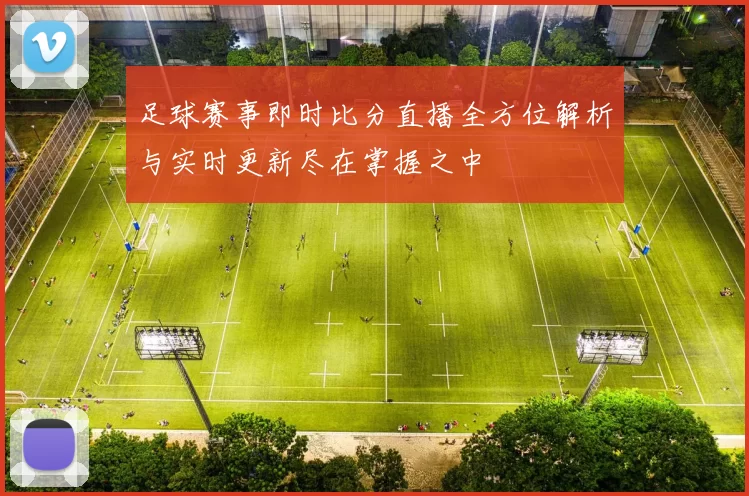 足球赛事即时比分直播全方位解析与实时更新尽在掌握之中