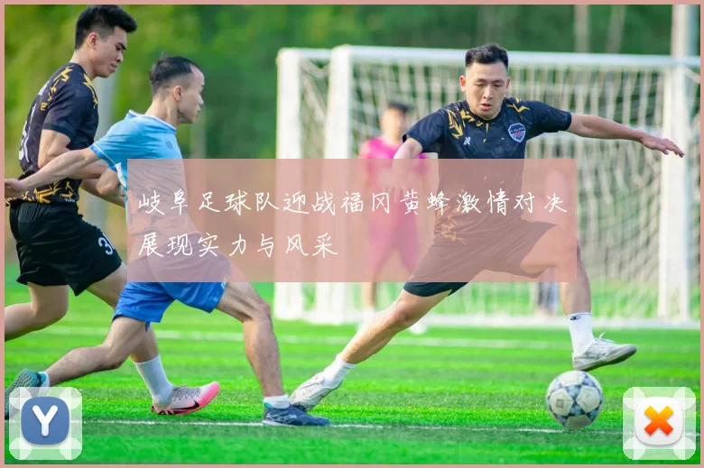 岐阜足球队迎战福冈黄蜂激情对决展现实力与风采